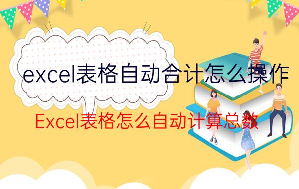 excel表格自动合计怎么操作 Excel表格怎么自动计算总数？